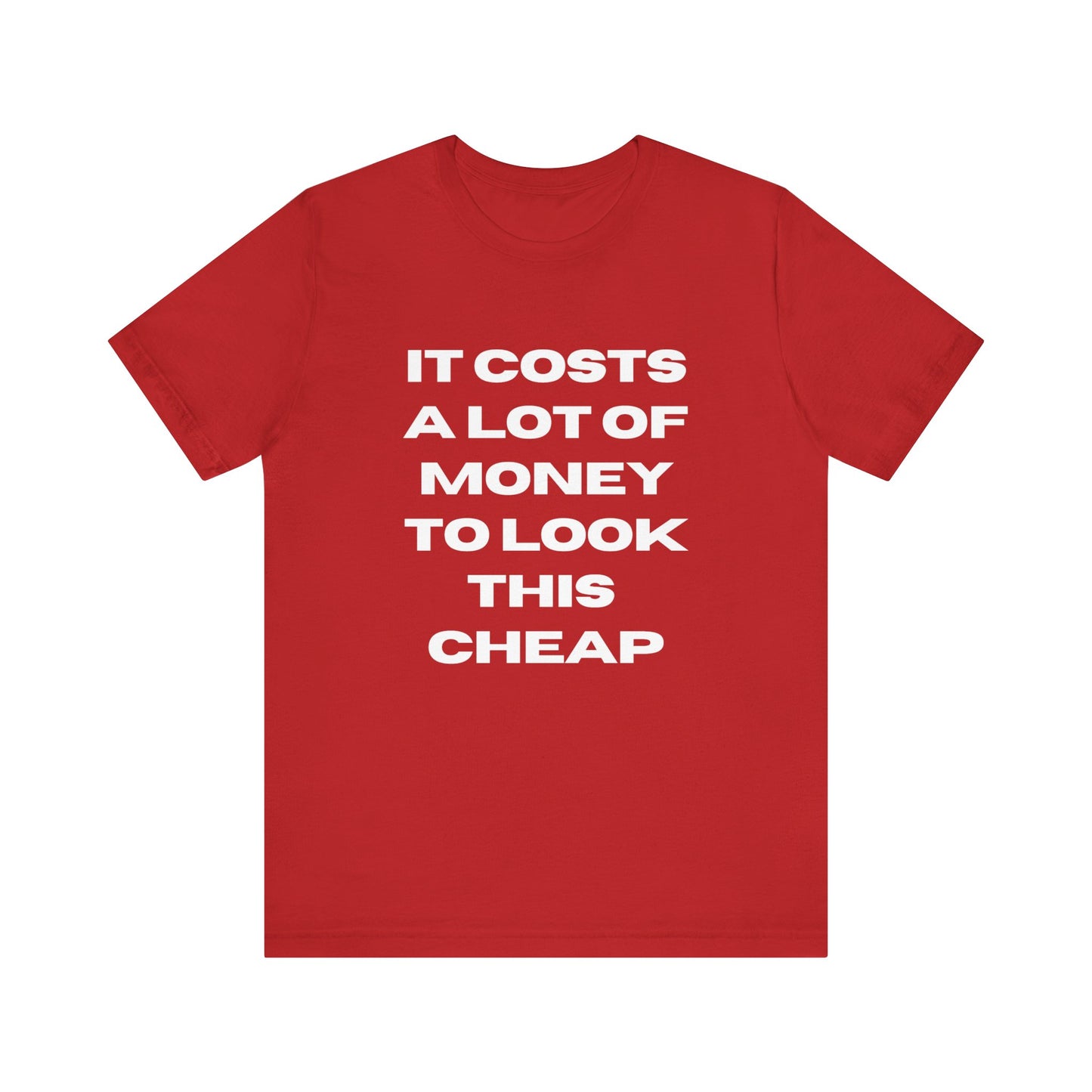 Unisex Tee - "It Costs a Lot of Money to Look This Cheap"