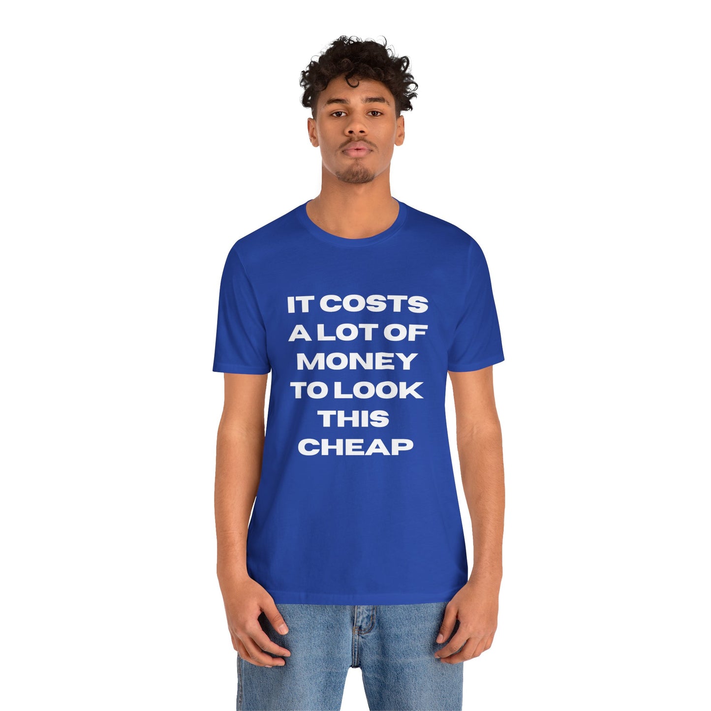 Unisex Tee - "It Costs a Lot of Money to Look This Cheap"