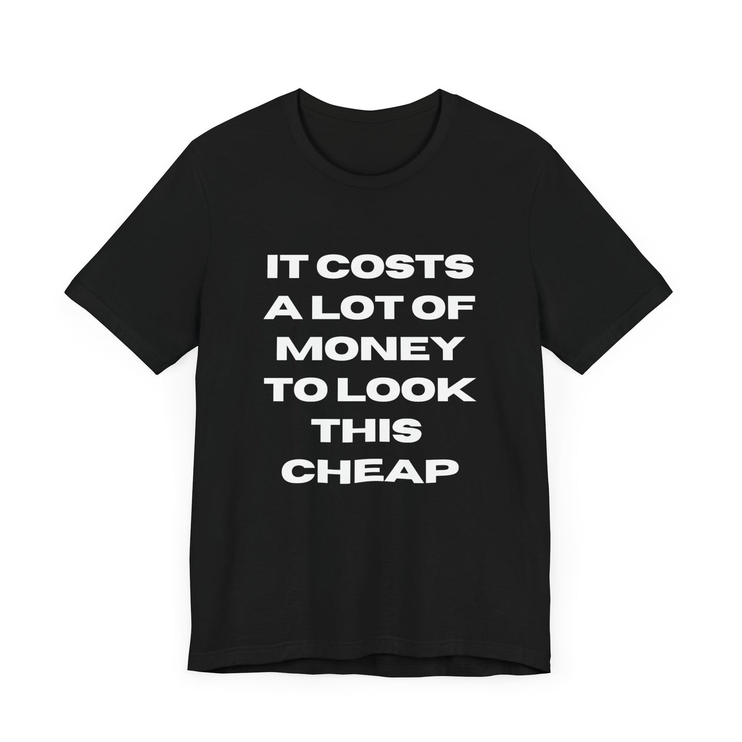 Unisex Tee - "It Costs a Lot of Money to Look This Cheap"