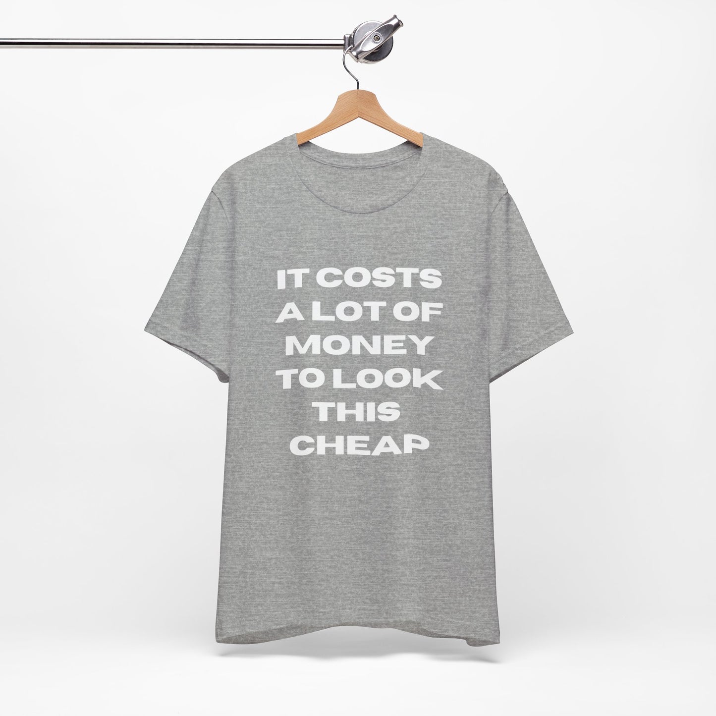 Unisex Tee - "It Costs a Lot of Money to Look This Cheap"