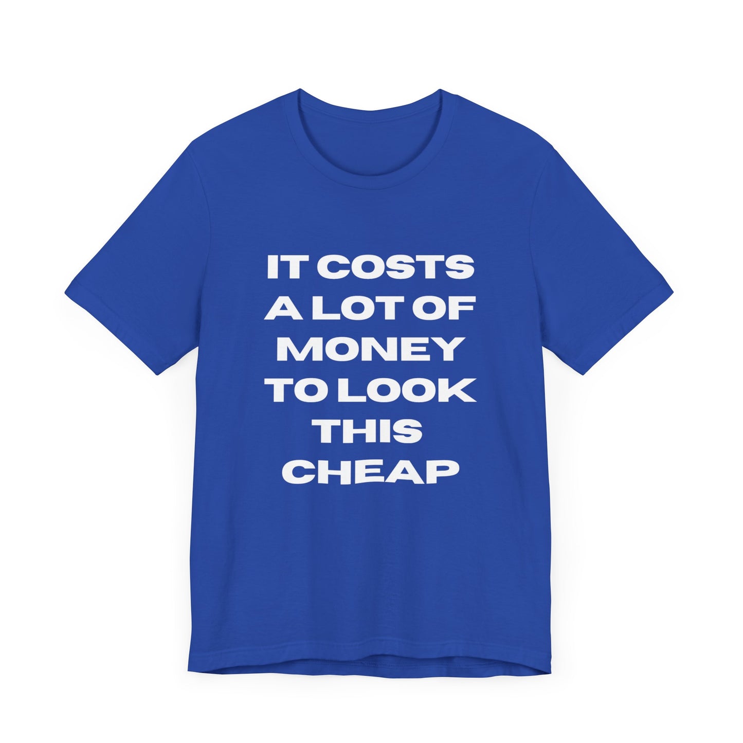 Unisex Tee - "It Costs a Lot of Money to Look This Cheap"