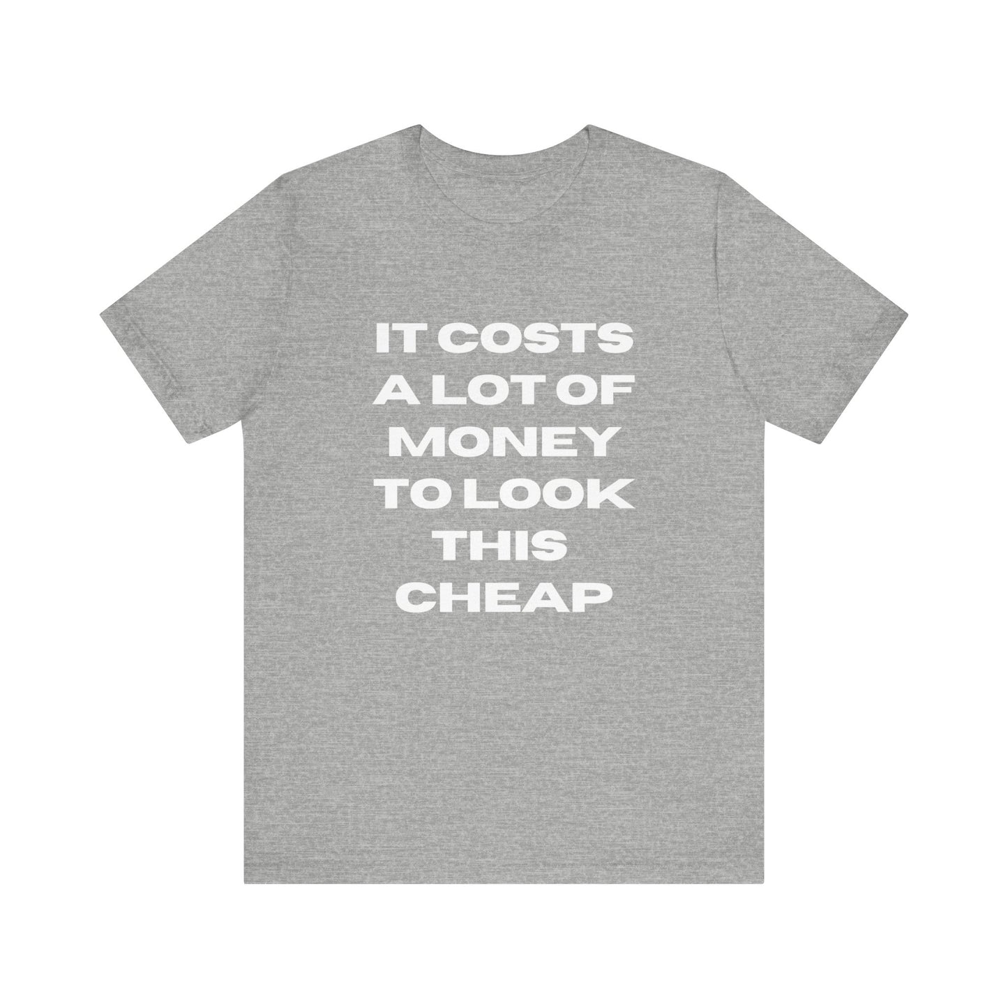 Unisex Tee - "It Costs a Lot of Money to Look This Cheap"
