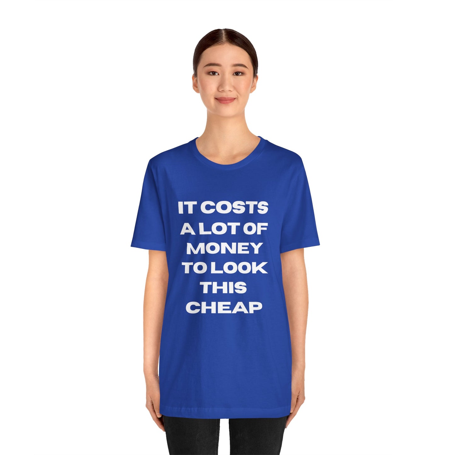 Unisex Tee - "It Costs a Lot of Money to Look This Cheap"