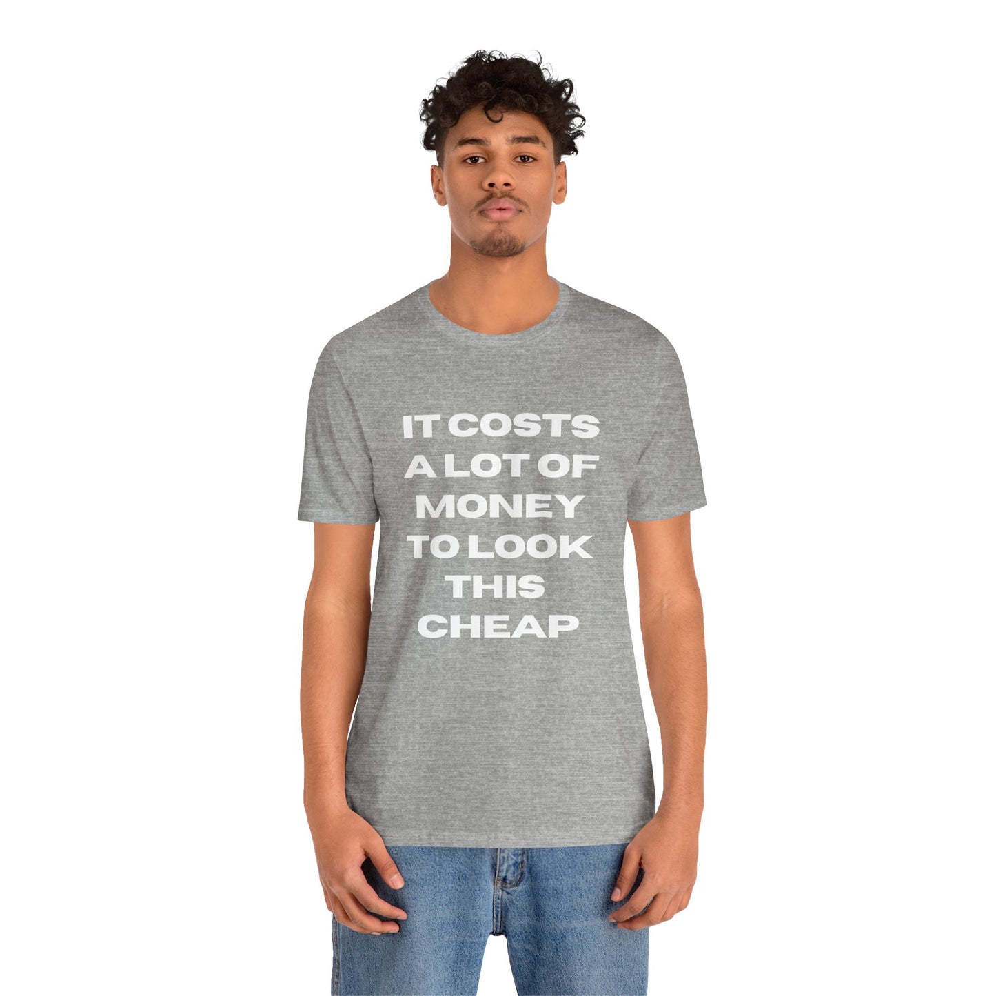 Unisex Tee - "It Costs a Lot of Money to Look This Cheap"