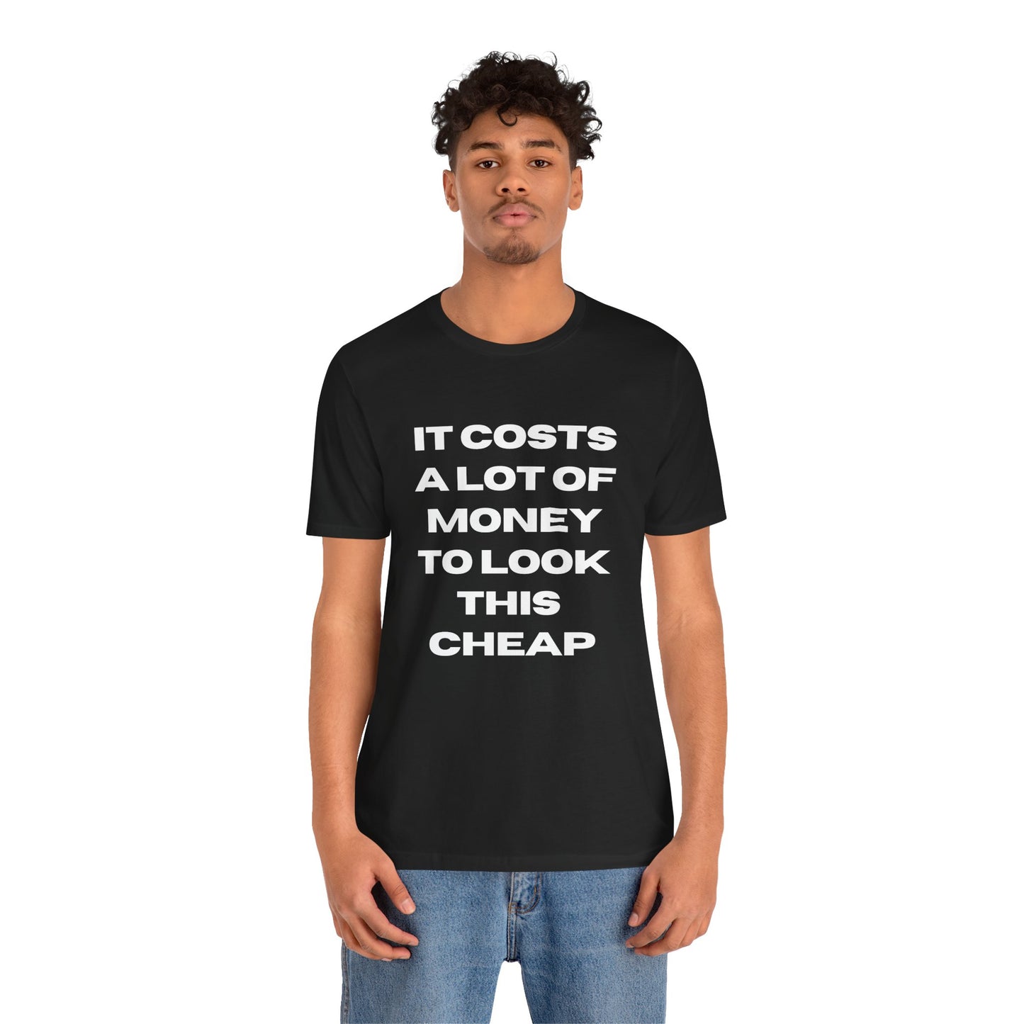 Unisex Tee - "It Costs a Lot of Money to Look This Cheap"