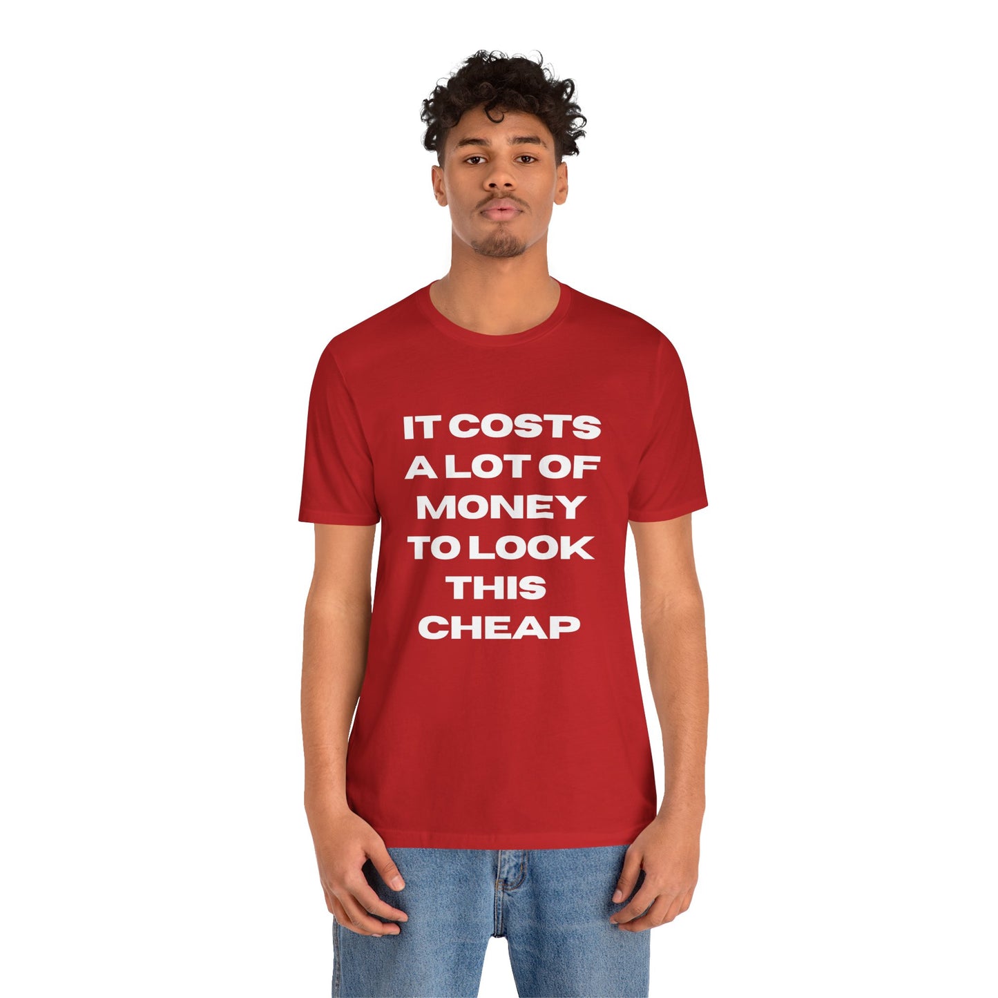 Unisex Tee - "It Costs a Lot of Money to Look This Cheap"