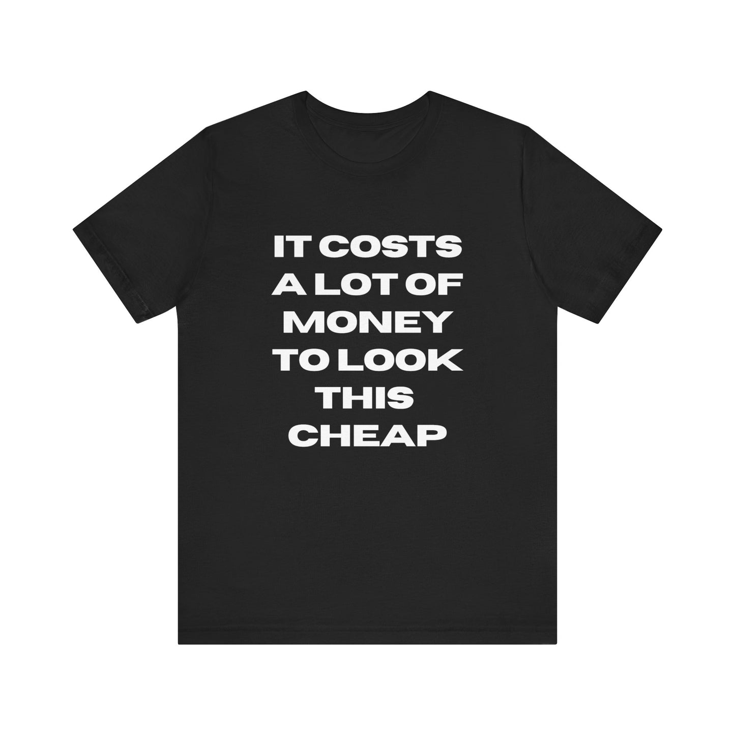 Unisex Tee - "It Costs a Lot of Money to Look This Cheap"