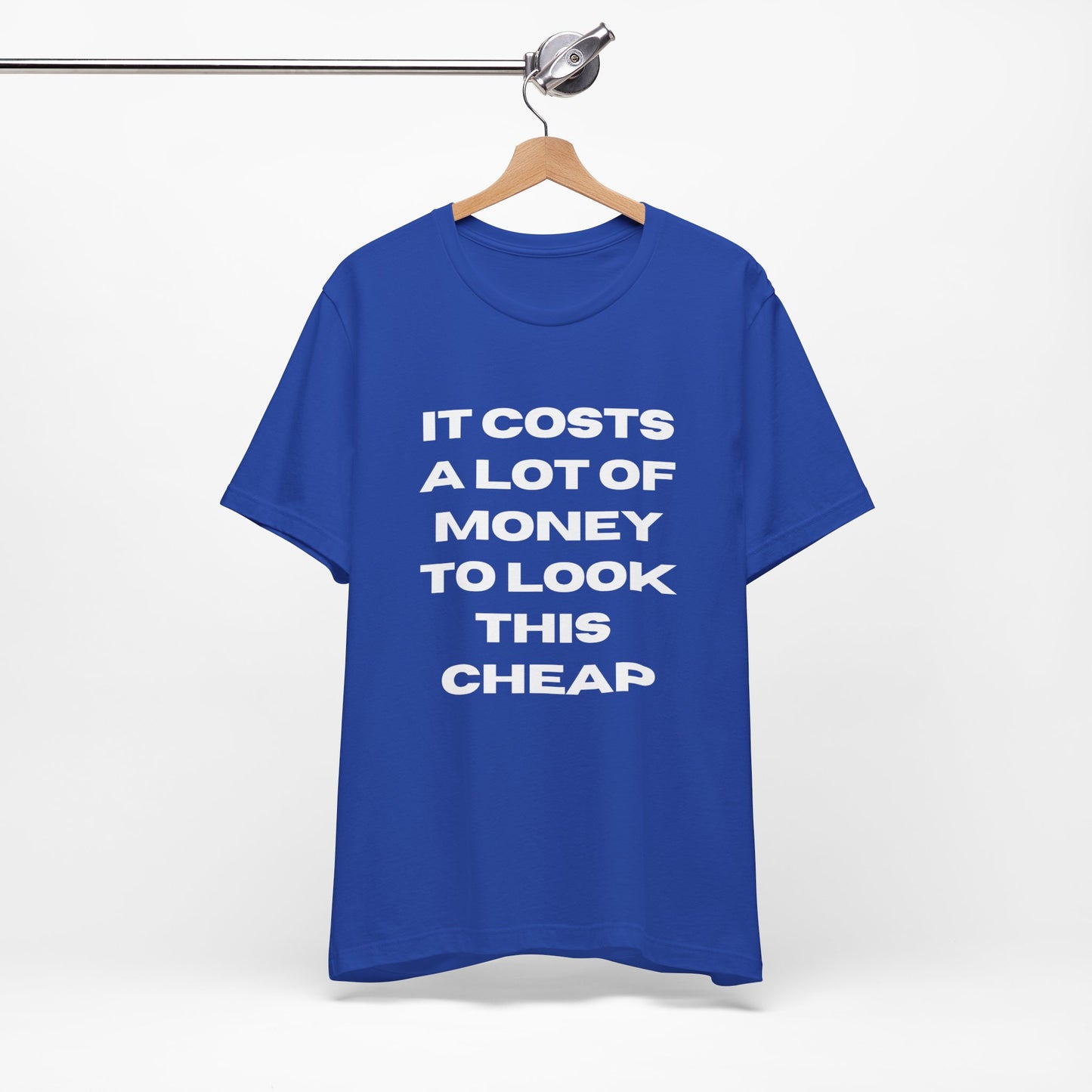 Unisex Tee - "It Costs a Lot of Money to Look This Cheap"