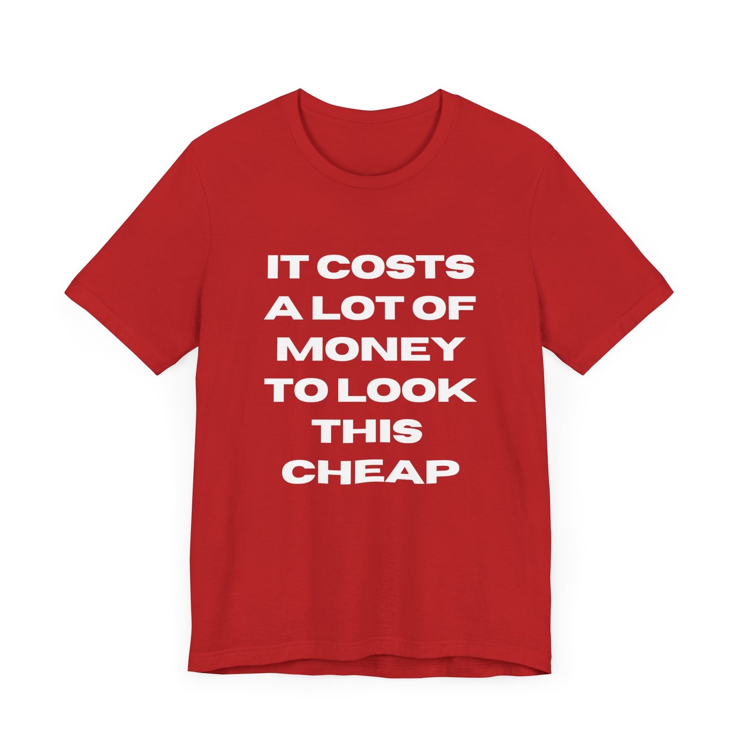 Unisex Tee - "It Costs a Lot of Money to Look This Cheap"