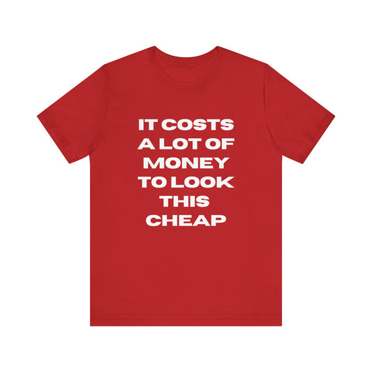 Unisex Tee - "It Costs a Lot of Money to Look This Cheap"